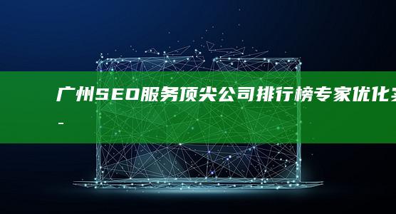 广州SEO服务顶尖公司排行榜：专家优化实力比拼