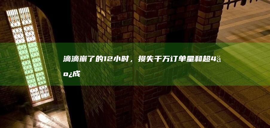 滴滴崩了的 12 小时，损失千万订单量和超 4 亿成交额，哪些信息值得关注？