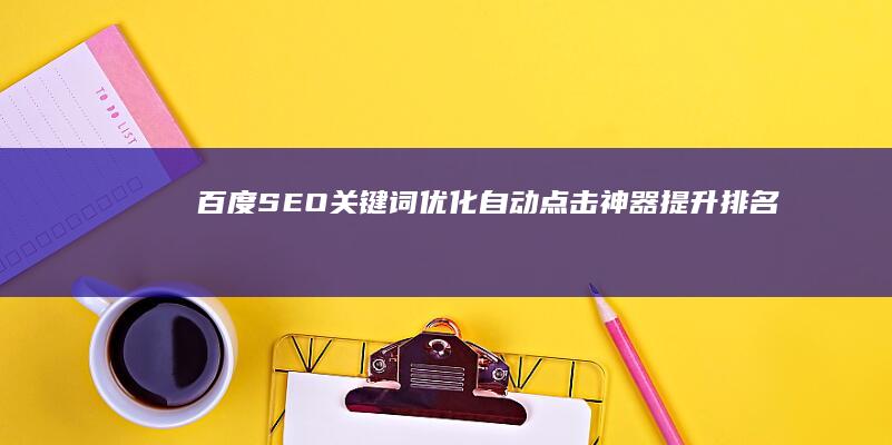 百度SEO关键词优化自动点击神器：提升排名效率利器